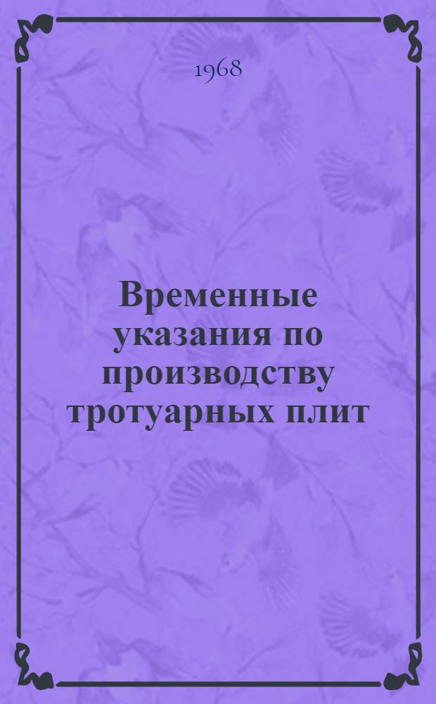 Временные указания по производству тротуарных плит : ВСН 39-1-68 : Утв. 2/XII 1968 : Срок действия с 1/I 1969 г. по 1/I 1972 г