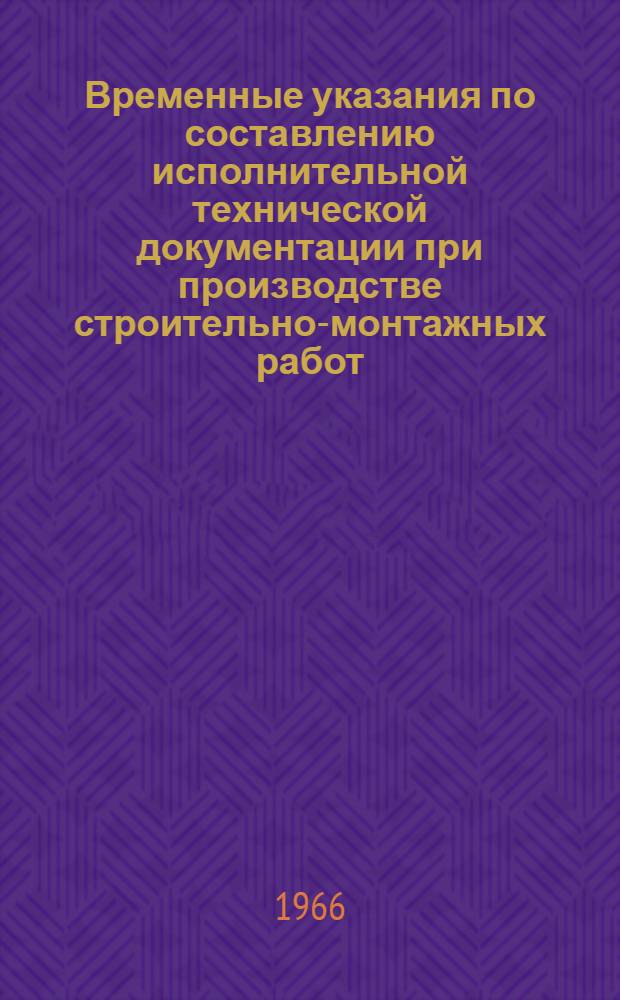Временные указания по составлению исполнительной технической документации при производстве строительно-монтажных работ : (ВУ-30-66) : Утв. 8/I 1966 г.