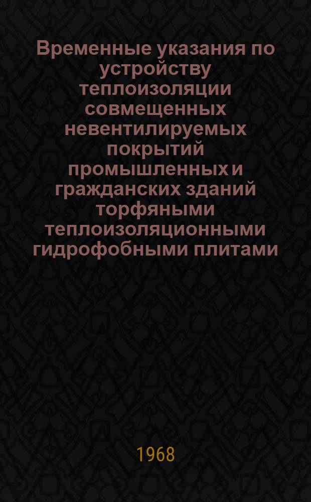 Временные указания по устройству теплоизоляции совмещенных невентилируемых покрытий промышленных и гражданских зданий торфяными теплоизоляционными гидрофобными плитами : РСН 34-68/Госстрой Лит. ССР : Утв. 17/VI 1968 г