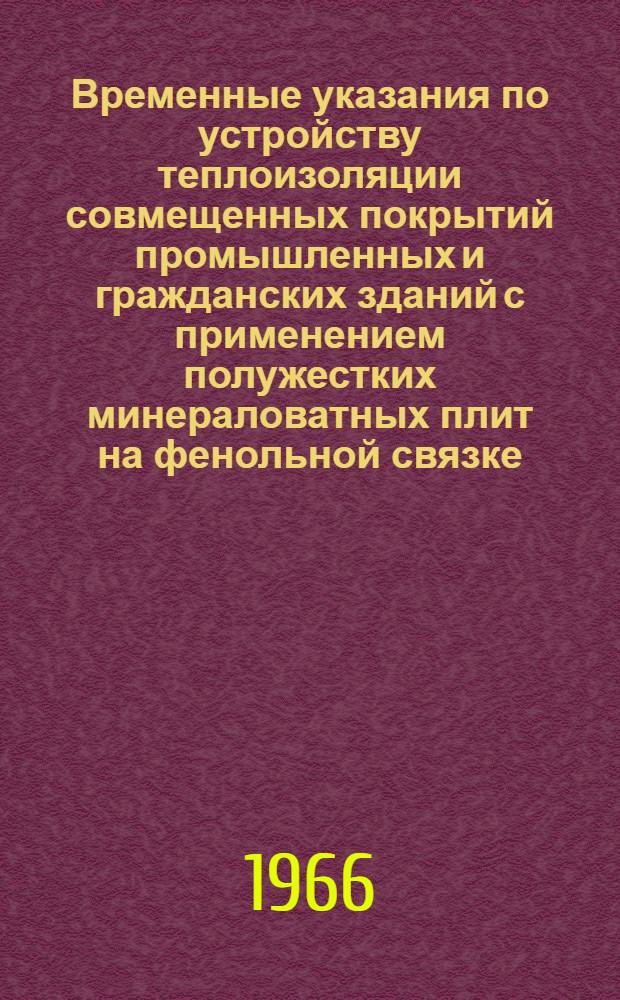 Временные указания по устройству теплоизоляции совмещенных покрытий промышленных и гражданских зданий с применением полужестких минераловатных плит на фенольной связке : ВСН-21-34-66 : Утв. 27/VIII 1966 г. : Срок введения 1 сент. 1966 г. Срок действия до 1 июля 1967 г.