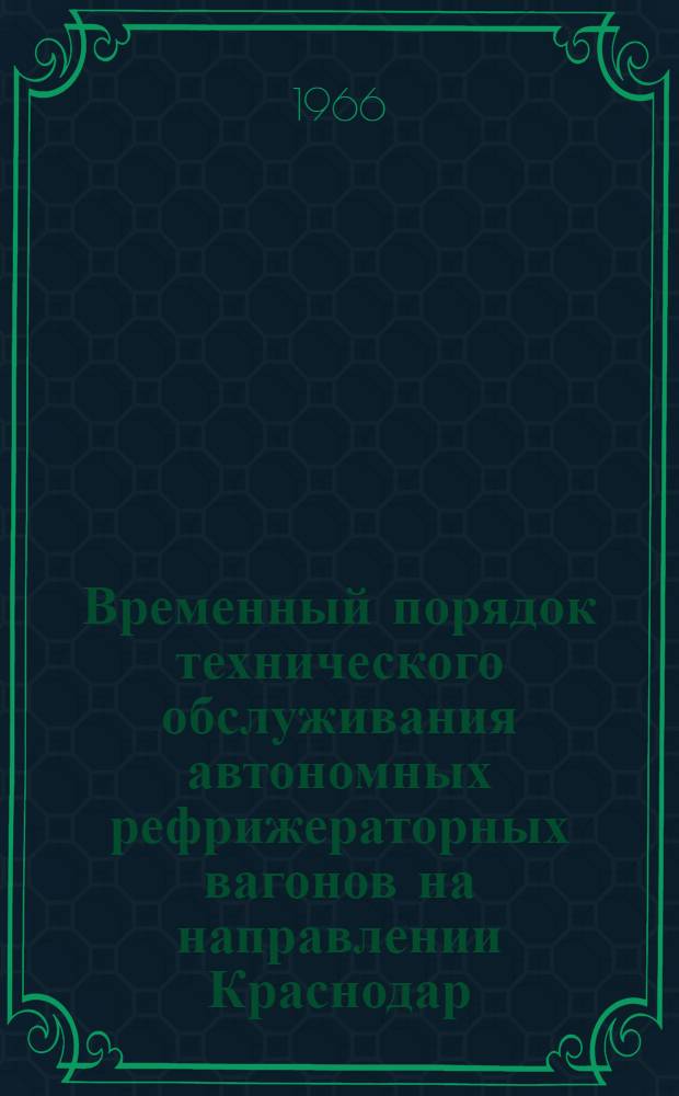 Временный порядок технического обслуживания автономных рефрижераторных вагонов на направлении Краснодар (Белореченская)-Кочетовка-Москва : Утв. Гл. упр. вагонного хоз-ва МПС 13/V 1966 г