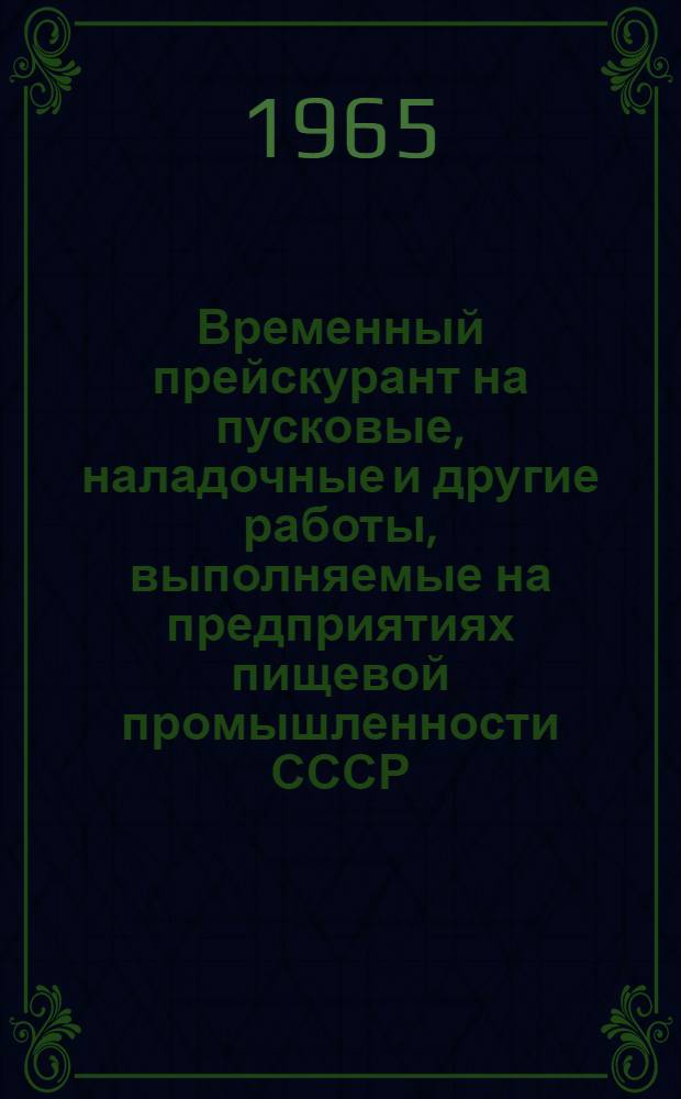 Временный прейскурант на пусковые, наладочные и другие работы, выполняемые на предприятиях пищевой промышленности СССР : Утв. 21/IX 1965 г. Разделы 3, 4, 5, 9, 14