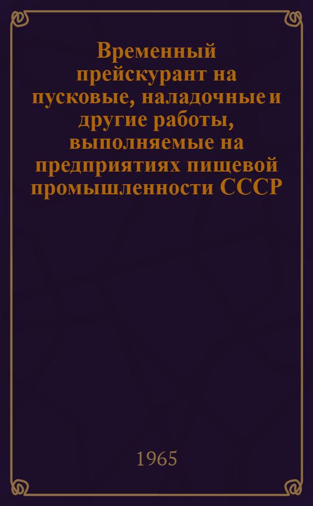 Временный прейскурант на пусковые, наладочные и другие работы, выполняемые на предприятиях пищевой промышленности СССР : Утв. 21/IX 1965 г. Разделы 6, 7