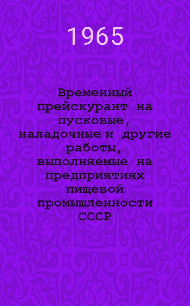 Временный прейскурант на пусковые, наладочные и другие работы, выполняемые на предприятиях пищевой промышленности СССР : Утв. 21/IX 1965 г. Раздел 17