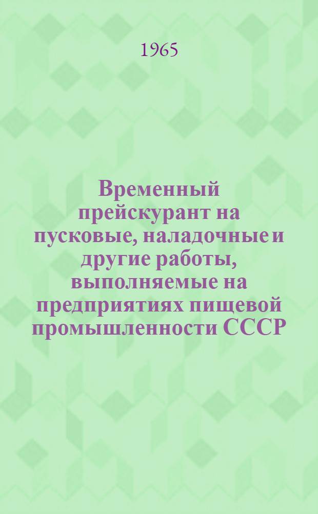 Временный прейскурант на пусковые, наладочные и другие работы, выполняемые на предприятиях пищевой промышленности СССР : Утв. 21/IX 1965 г. Разделы 20, 21, 26