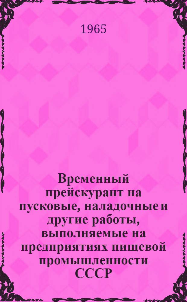 Временный прейскурант на пусковые, наладочные и другие работы, выполняемые на предприятиях пищевой промышленности СССР : Утв. 21/IX 1965 г. Разделы 22, 23