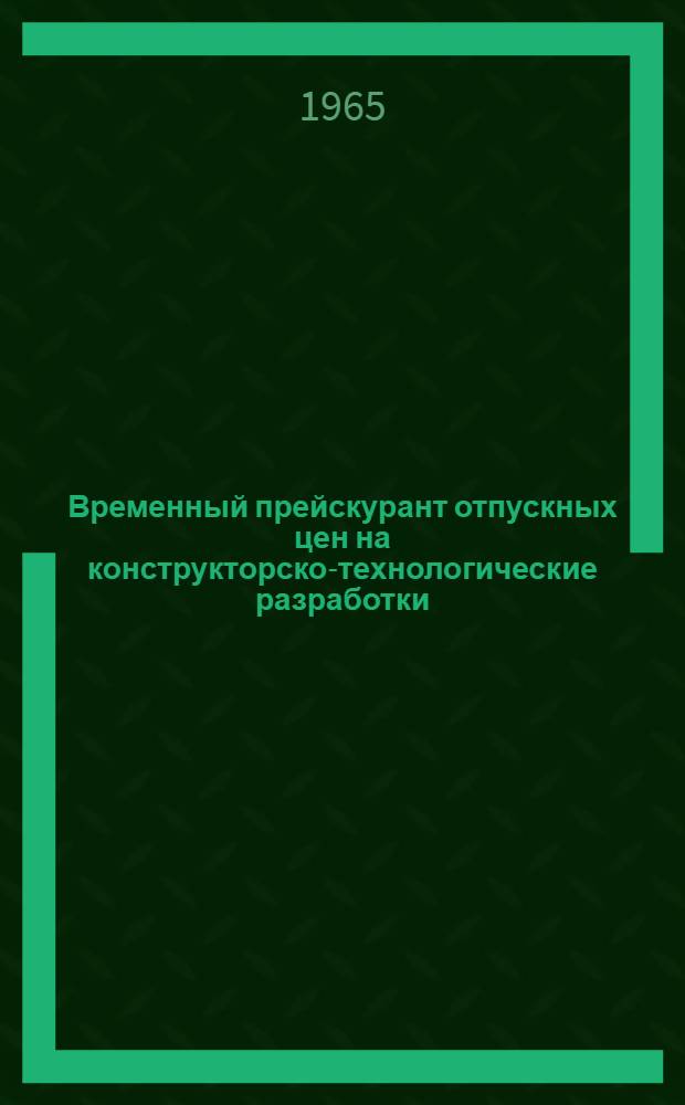 Временный прейскурант отпускных цен на конструкторско-технологические разработки, выполняемые ЦКТБ управлений производства культурно-бытовых товаров совнархозов : Утв. 1/VII 1965 г