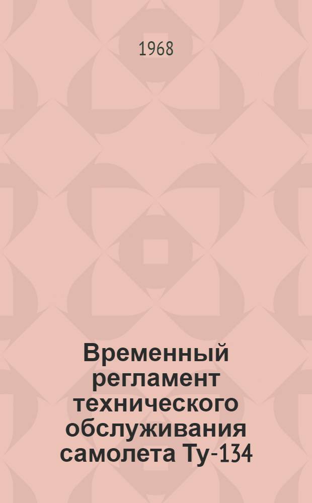 Временный регламент технического обслуживания самолета Ту-134 : Спецоборудование : Утв. Упр. инж.-авиац. службы М-ва гражд. обороны СССР 30/IX 1968 г.
