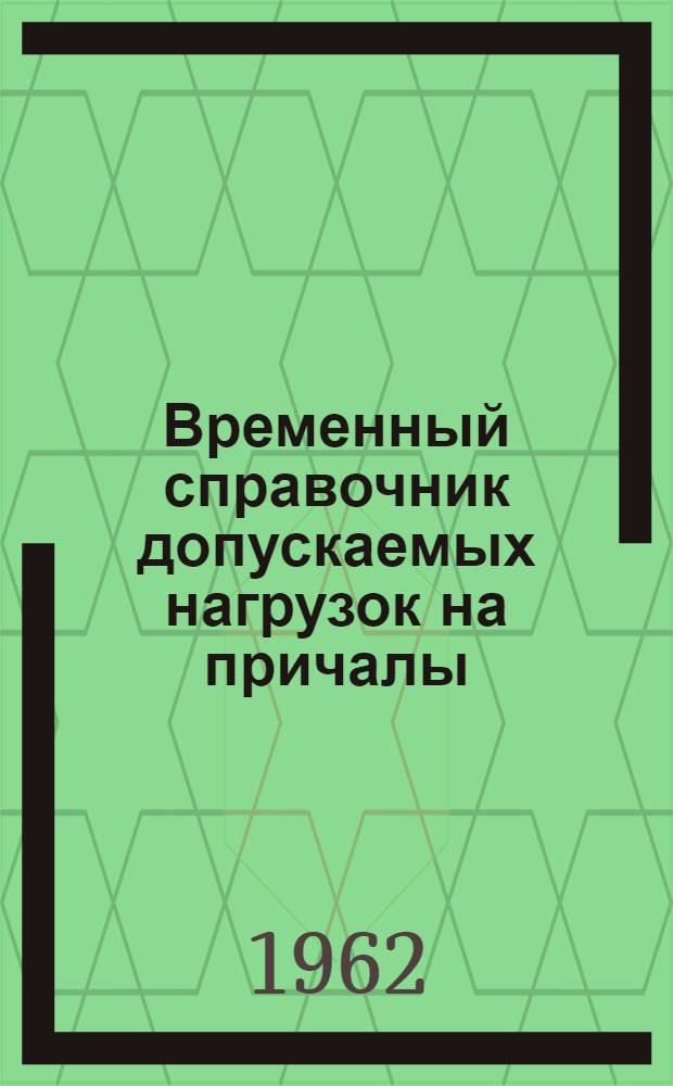 Временный справочник допускаемых нагрузок на причалы : Введен в действие 23/VI-62