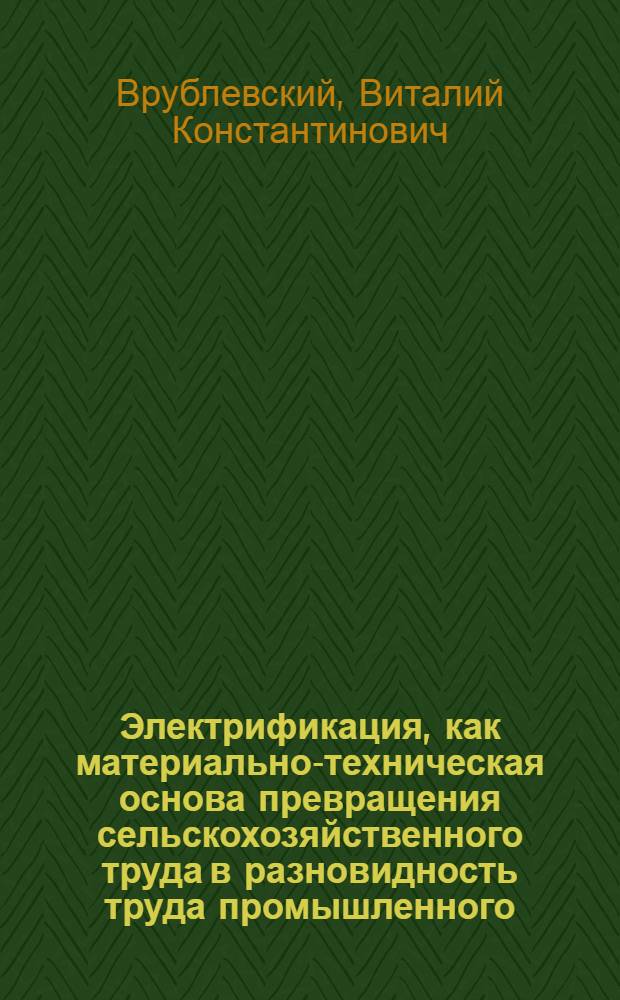 Электрификация, как материально-техническая основа превращения сельскохозяйственного труда в разновидность труда промышленного : (На материалах колхозов Укр. ССР) : Автореферат дис. на соискание ученой степени кандидата экономических наук