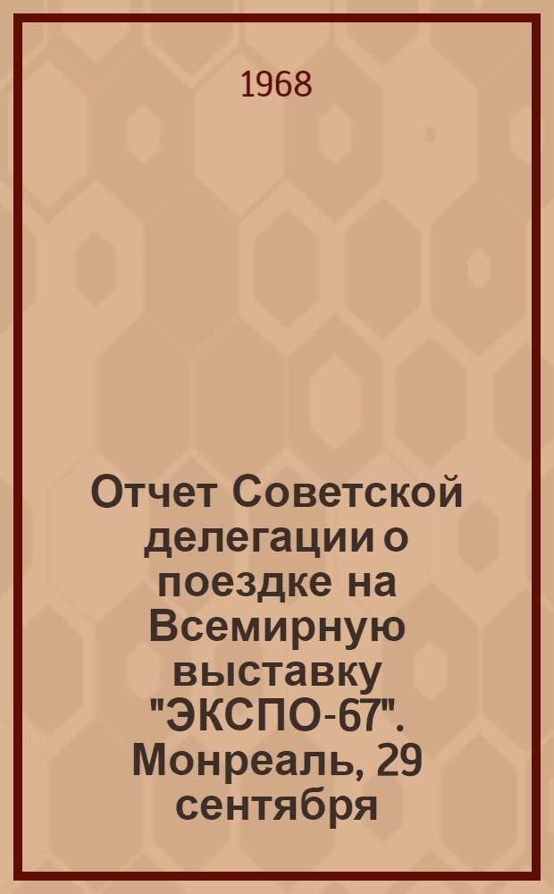 Отчет Советской делегации о поездке на Всемирную выставку "ЭКСПО-67". Монреаль, 29 сентября - 9 октября 1967 г.