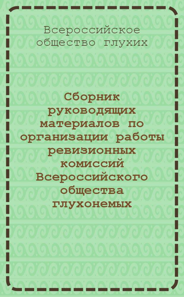 Сборник руководящих материалов по организации работы ревизионных комиссий Всероссийского общества глухонемых