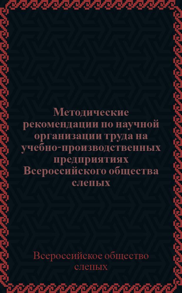 Методические рекомендации по научной организации труда на учебно-производственных предприятиях Всероссийского общества слепых