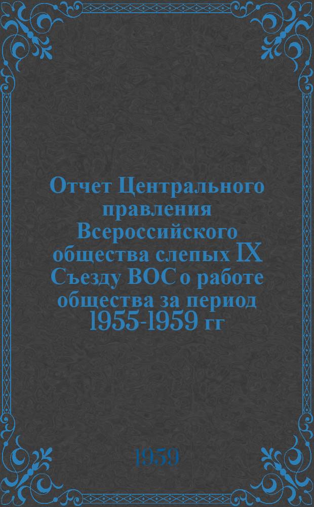 Отчет Центрального правления Всероссийского общества слепых IX Съезду ВОС о работе общества за период 1955-1959 гг.