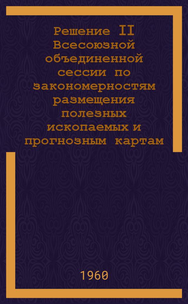 Решение II Всесоюзной объединенной сессии по закономерностям размещения полезных ископаемых и прогнозным картам