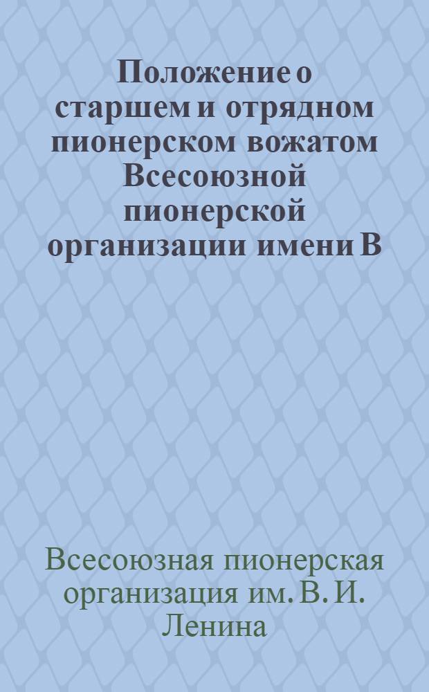 Положение о старшем и отрядном пионерском вожатом Всесоюзной пионерской организации имени В.И. Ленина : Проект