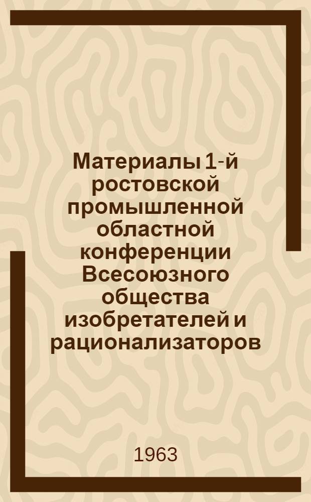 Материалы 1-й ростовской промышленной областной конференции Всесоюзного общества изобретателей и рационализаторов (25 апреля 1963 года), 1-го Пленума Ростовского промышленного областного совета ВОИР (28 мая 1963 г.)