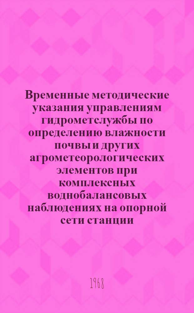 Временные методические указания управлениям гидрометслужбы по определению влажности почвы и других агрометеорологических элементов при комплексных воднобалансовых наблюдениях на опорной сети станции