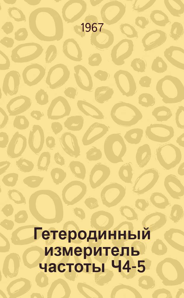 Гетеродинный измеритель частоты Ч4-5 : Техн. описание и инструкция по эксплуатации