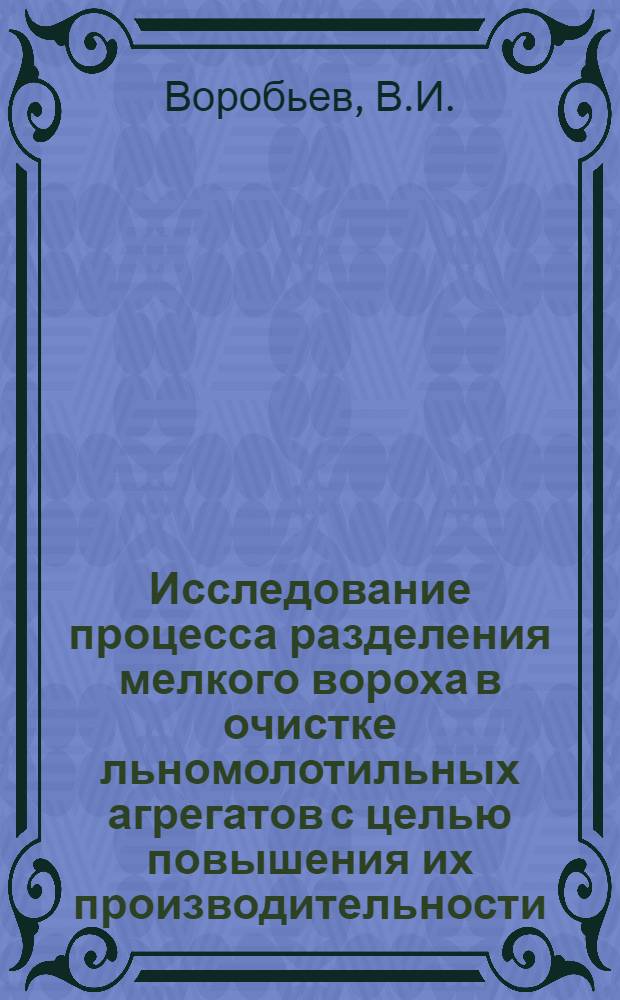 Исследование процесса разделения мелкого вороха в очистке льномолотильных агрегатов с целью повышения их производительности : Автореф. дис. на соискание учен. степени канд. техн. наук : (05.410)