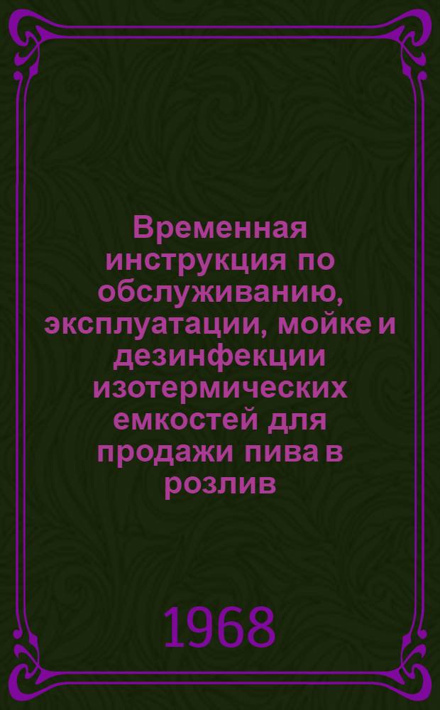 Временная инструкция по обслуживанию, эксплуатации, мойке и дезинфекции изотермических емкостей для продажи пива в розлив : Утв. М-вом пищевой пром-сти 29/XI-1967 г