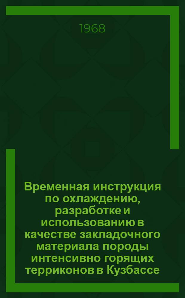 Временная инструкция по охлаждению, разработке и использованию в качестве закладочного материала породы интенсивно горящих терриконов в Кузбассе : Утв. 17/VI 1967 г.
