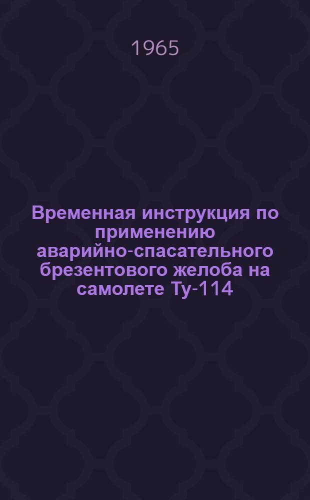 Временная инструкция по применению аварийно-спасательного брезентового желоба на самолете Ту-114 : Утв. 12/XI 1964 г
