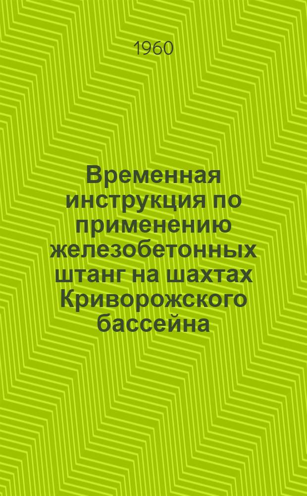 Временная инструкция по применению железобетонных штанг на шахтах Криворожского бассейна : Утв. 8/VIII 1960 г