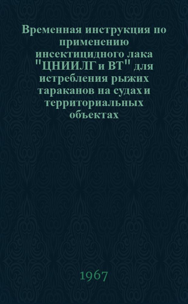 Временная инструкция по применению инсектицидного лака "ЦНИИЛГ и ВТ" для истребления рыжих тараканов на судах и территориальных объектах : Утв. Глав. санэпидупр. М-ва здрав. СССР 23/VIII 1967 г