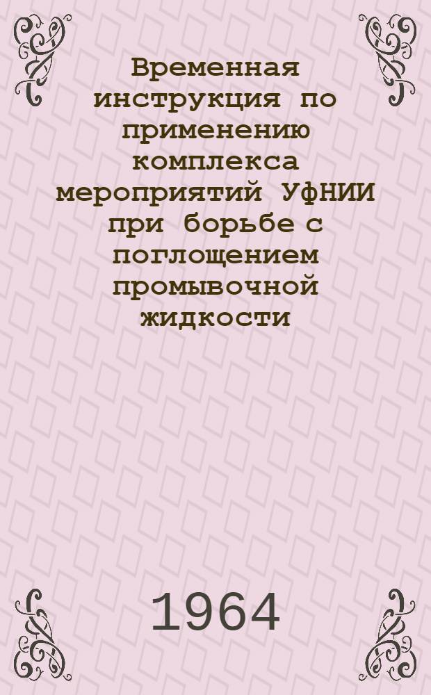 Временная инструкция по применению комплекса мероприятий УфНИИ при борьбе с поглощением промывочной жидкости : Утв. 10/IX 1964 г