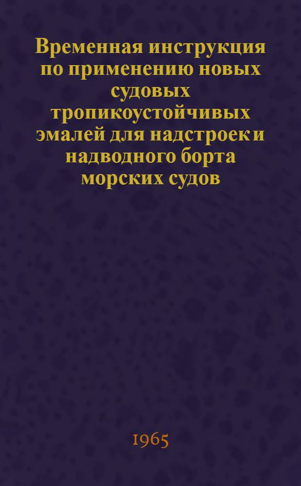 Временная инструкция по применению новых судовых тропикоустойчивых эмалей для надстроек и надводного борта морских судов : Утв. 23/II 1965 г.