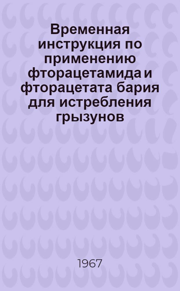 Временная инструкция по применению фторацетамида и фторацетата бария для истребления грызунов : Утв. Глав. санэпидуправлением М-ва здрав. СССР. 26/XII 1966 г