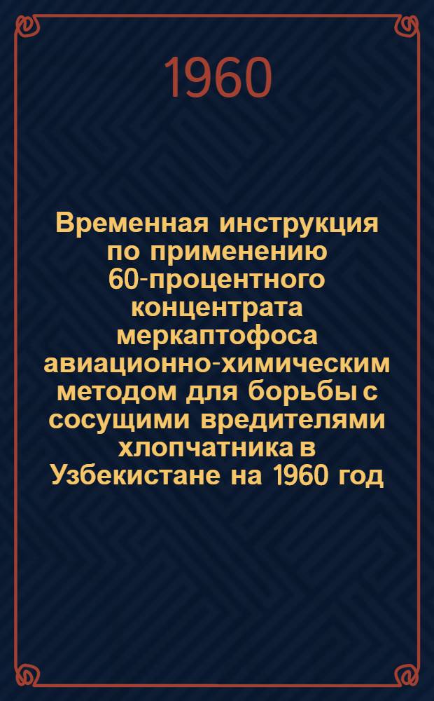 Временная инструкция по применению 60-процентного концентрата меркаптофоса авиационно-химическим методом для борьбы с сосущими вредителями хлопчатника в Узбекистане на 1960 год