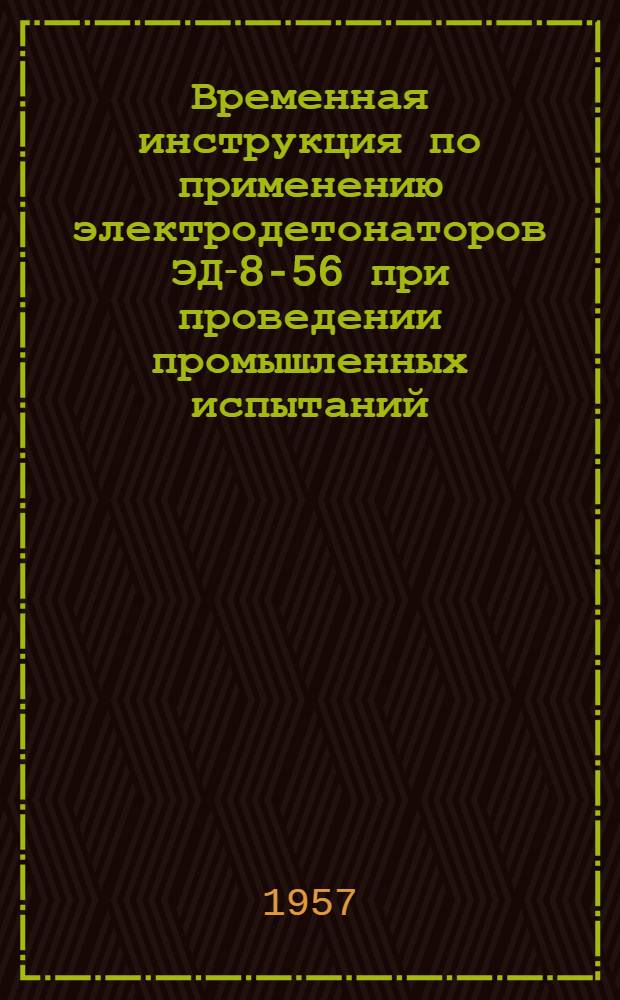 Временная инструкция по применению электродетонаторов ЭД-8-56 при проведении промышленных испытаний