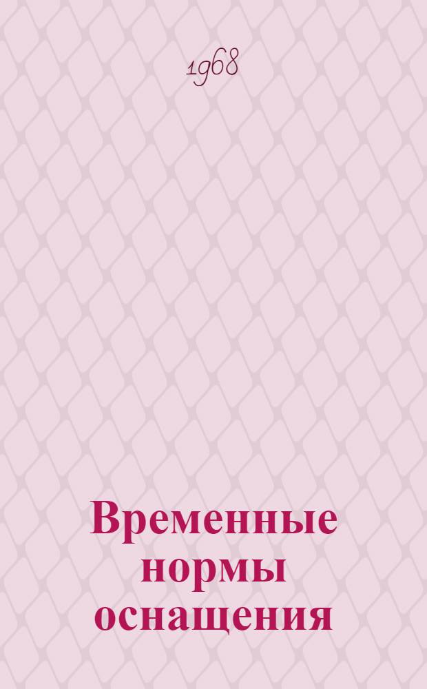 Временные нормы оснащения (табелизации) формирований и учреждений гражданской обороны Союза ССР средствами противорадиационной и противохимической защиты, инженерным имуществом, средствами связи и оповещения, медицинским имуществом, имуществом служб тыла и пожарным имуществом : Утв. 16/I 1968 г.