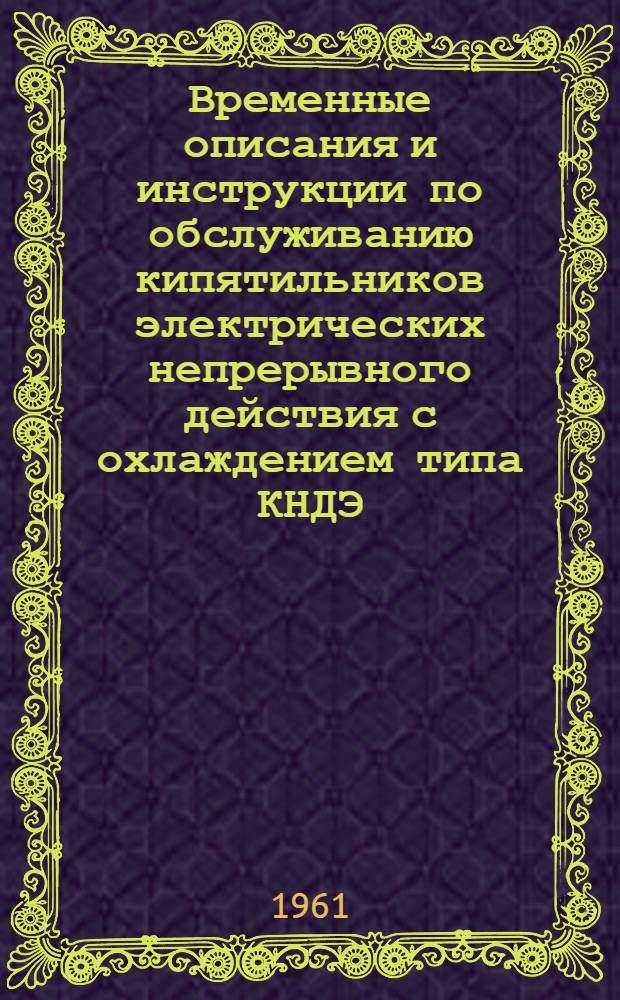 Временные описания и инструкции по обслуживанию кипятильников электрических непрерывного действия с охлаждением типа КНДЭ