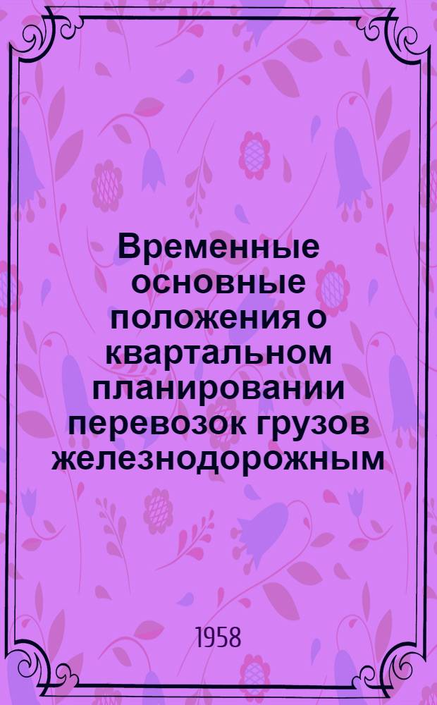 Временные основные положения о квартальном планировании перевозок грузов железнодорожным, морским и речным транспортом : Утв. Советом Министров СССР 6 сент. 1957 г