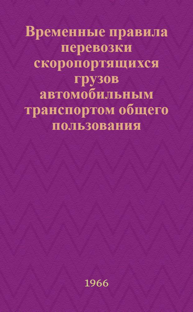 Временные правила перевозки скоропортящихся грузов автомобильным транспортом общего пользования : Утв. министром автотранспорта и шоссейных дорог Кирг. ССР 28/IV 1965 г.