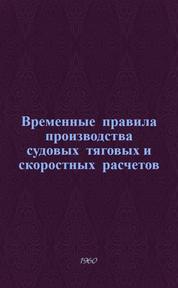 Временные правила производства судовых тяговых и скоростных расчетов : Введ. в действие 6/VIII 1960 г.