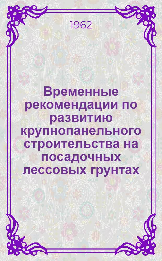 Временные рекомендации по развитию крупнопанельного строительства на посадочных лессовых грунтах : Утв. 29/IV 1962 г