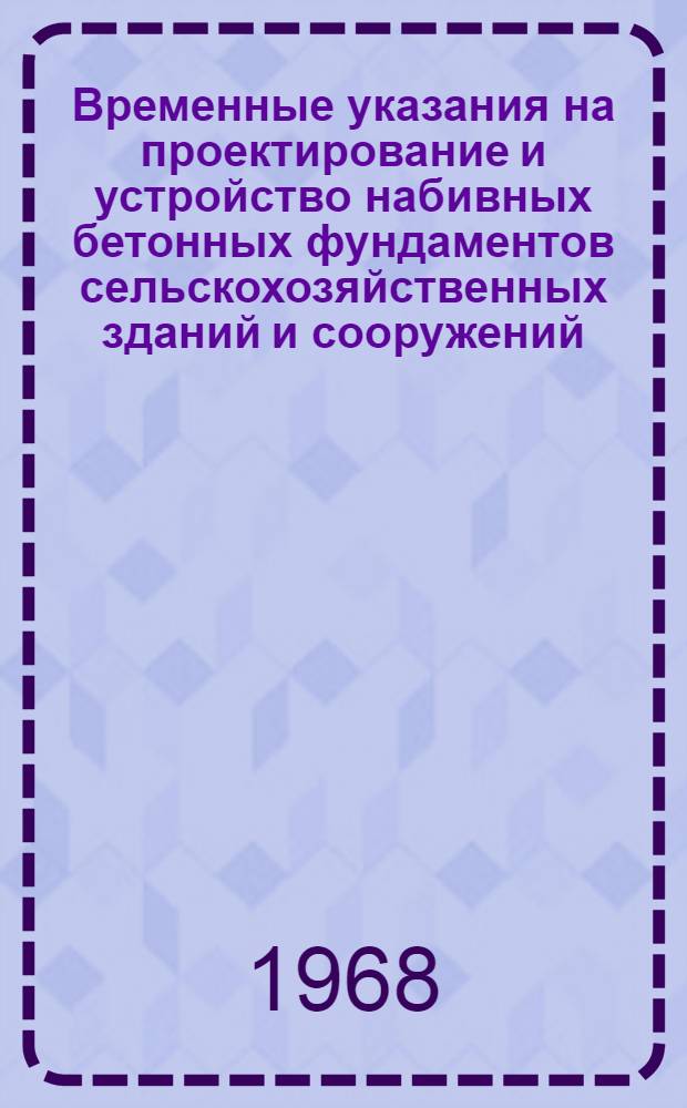 Временные указания на проектирование и устройство набивных бетонных фундаментов сельскохозяйственных зданий и сооружений, возводимых в грунтовых условиях ЦЧО