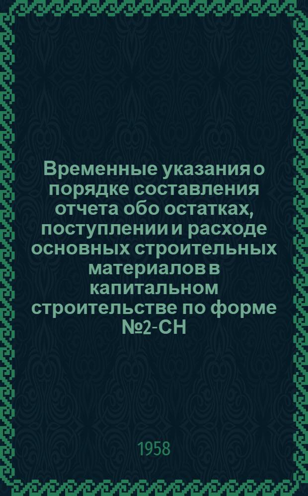 Временные указания о порядке составления отчета обо остатках, поступлении и расходе основных строительных материалов в капитальном строительстве по форме № 2-СН