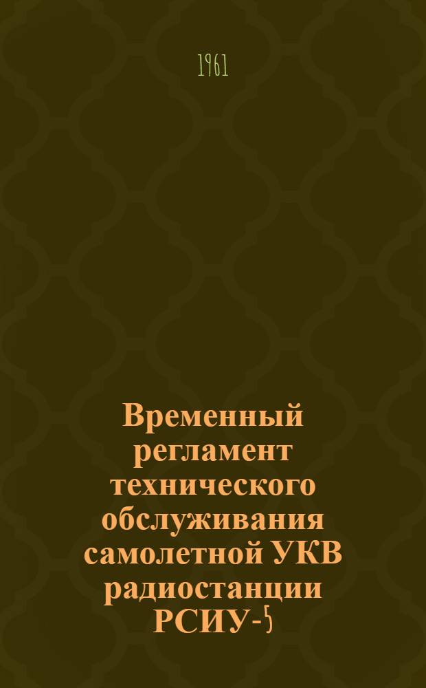 Временный регламент технического обслуживания самолетной УКВ радиостанции РСИУ-5 : Утв. 27/III 1961 г