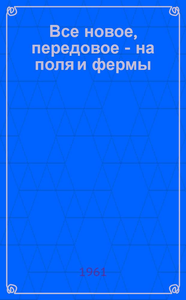Все новое, передовое - на поля и фермы : (Метод. материалы в помощь проведению устного журнала по сельскому хоз-ву)
