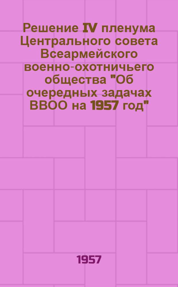 Решение IV пленума Центрального совета Всеармейского военно-охотничьего общества "Об очередных задачах ВВОО на 1957 год"