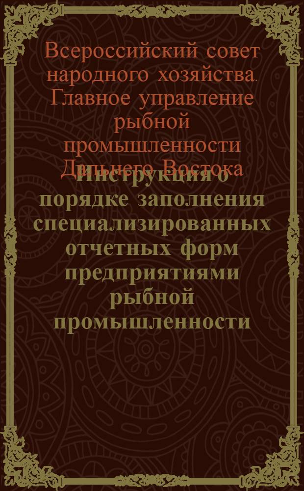 Инструкция о порядке заполнения специализированных отчетных форм предприятиями рыбной промышленности (1-рыб., 2-рыб., 3-рыб., 4-рыб.) : Утв. 15/XII 1961 г.