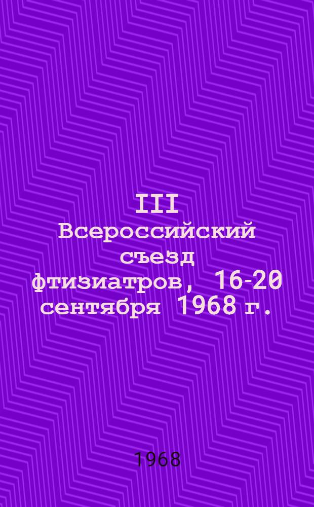 III Всероссийский съезд фтизиатров, 16-20 сентября 1968 г. : Тез. докл