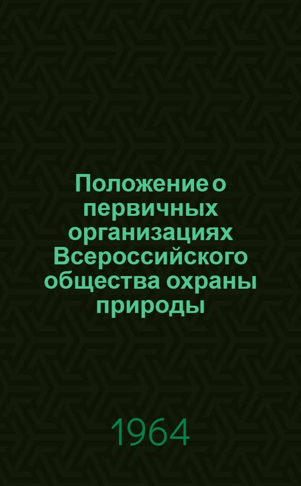 Положение о первичных организациях Всероссийского общества охраны природы : Утв. 15/IX 1964 г.