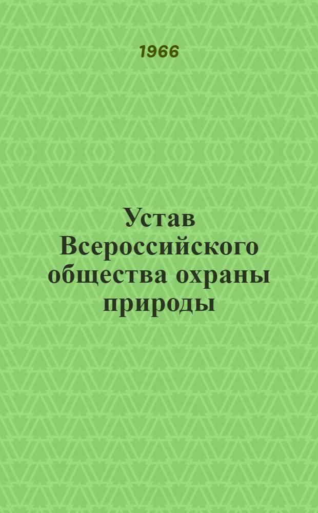 [Устав Всероссийского общества охраны природы : Утв. постановлением Совета Министров РСФСР от 15 июня 1966 г. № 530