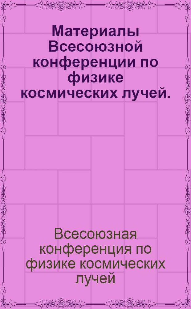 Материалы Всесоюзной конференции по физике космических лучей. (Алма-Ата, октябрь 1966
